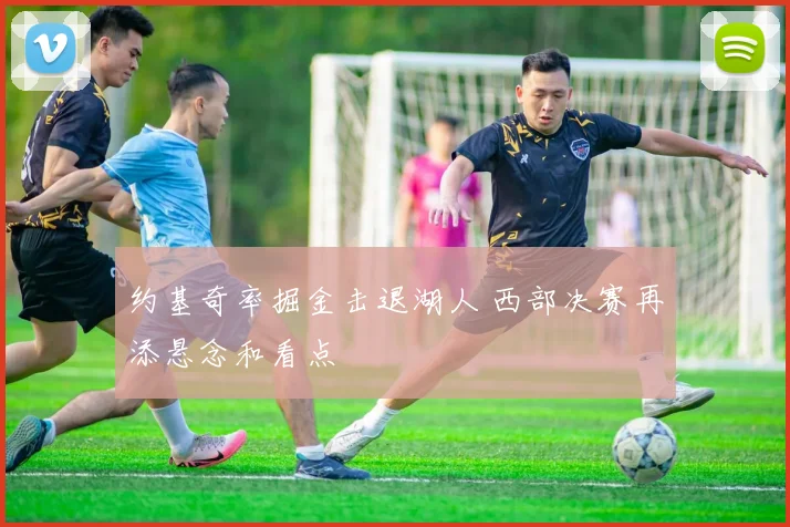 约基奇率掘金击退湖人 西部决赛再添悬念和看点