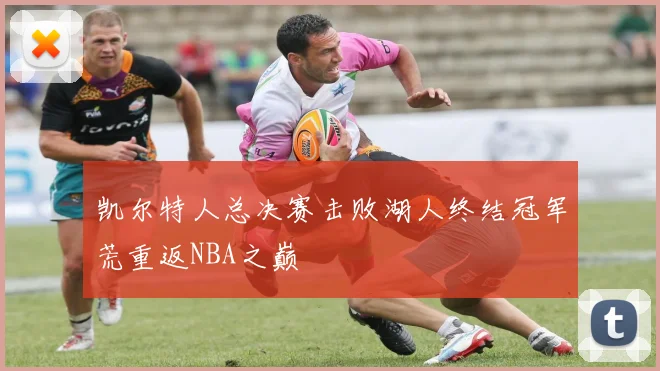 凯尔特人总决赛击败湖人终结冠军荒重返NBA之巅