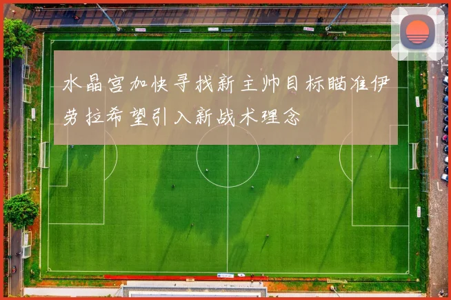 水晶宫加快寻找新主帅目标瞄准伊劳拉希望引入新战术理念