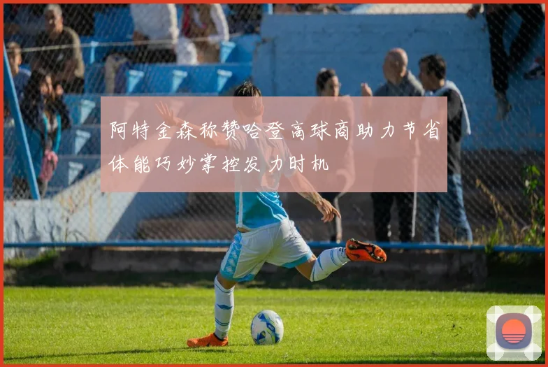 阿特金森称赞哈登高球商助力节省体能巧妙掌控发力时机