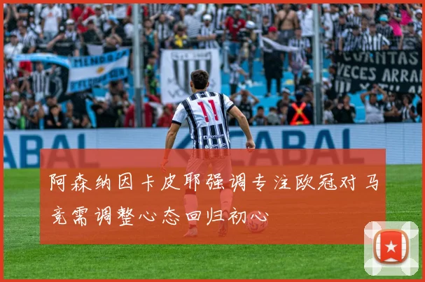 阿森纳因卡皮耶强调专注欧冠对马竞需调整心态回归初心