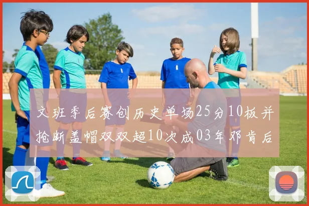 文班季后赛创历史单场25分10板并抢断盖帽双双超10次成03年邓肯后首人